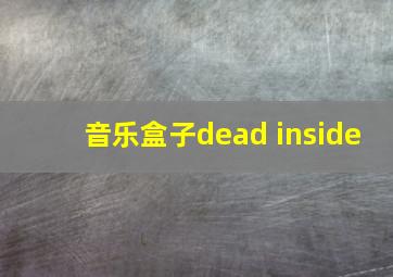 音乐盒子dead inside